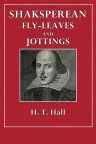 Title: Shaksperean Fly-Leaves and Jottings, Author: H. T. Hall