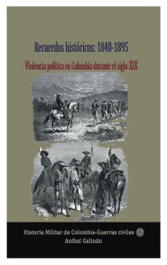 Title: Recuerdos histï¿½ricos: 1840-1895 Violencia polï¿½tica en Colombia durante el siglo XIX:, Author: Anibal Galindo