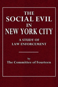 Title: The Social Evil in New York City: A Study of Lae Enforcement, Author: The Committee of Fourteen