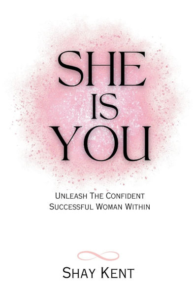 She Is You: Unleash The Confident Successful Woman Within