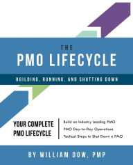 Title: The PMO Lifecycle: Building, Running, and Shutting Down:, Author: William Dow
