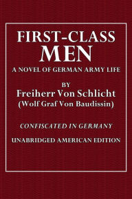 Title: First-Class Men: A Novel of German Army Life:Confiscated in Germany - Unabridged American Edition, Author: Freiherr Von Schlicht