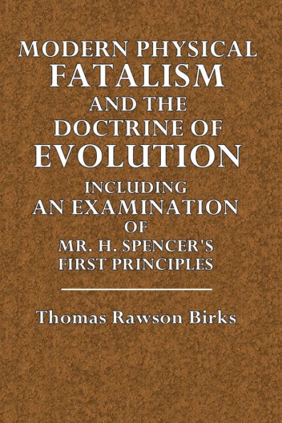 Modern Physical Fatalism and the Doctrine of Evolution: Including an Examination of H. Spencer's First Principles