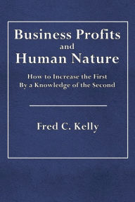 Title: Business Profits and Human Nature: How to Increase the First by a Knowledge of the Second:, Author: Fred C. Kelly