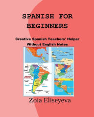 Title: SPANISH FOR BEGINNERS: Creative Spanish Teachers' Helper Without English Notes, Author: Zoia Eliseyeva