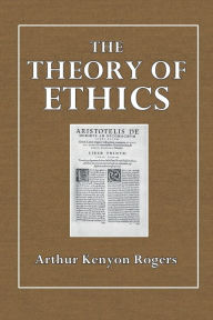 Title: The Theory of Ethics, Author: Arthur Kenyon Rogers