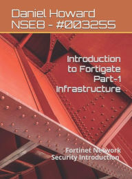Title: Introduction to FortiGate Part-1 Infrastructure: Fortinet Network Security Introduction, Author: Daniel Howard