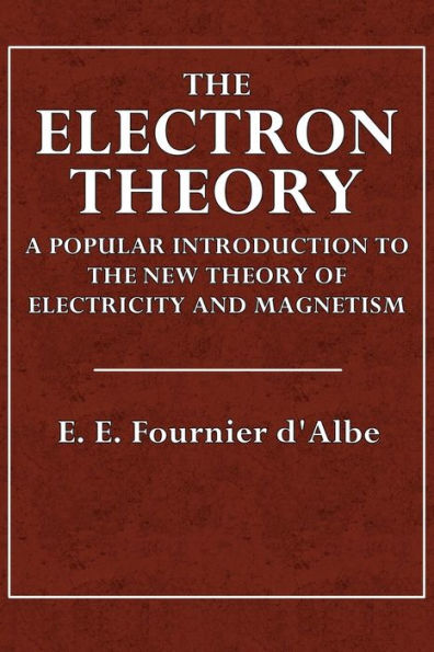 The Electron Theory: A Popular Introduction to the New Theory of Electricity and Magnetism: