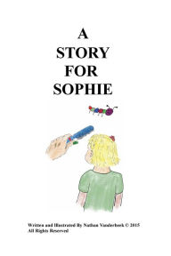 Title: A STORY FOR SOPHIE, Author: Nathan Vanderbeek