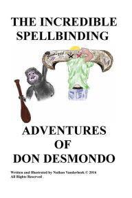 Title: THE INCREDIBLE SPELL BINDING ADVENTURES OF DON DESMONDO, Author: Nathan Vanderbeek