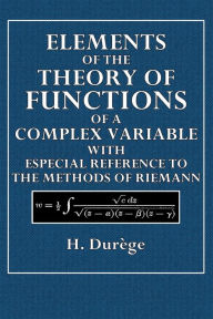 Title: Elements of theTheory of Functions of a Complex Variable: With Especial Reference to the Methods of Reimann, Author: H. Durïge