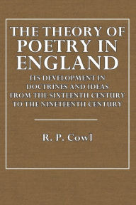 Title: The Theory of Poetry in England: Its Development in Doctrines and Ideas:From the Sixteenth Century to the Nineteenth Century, Author: R. P. Cowl