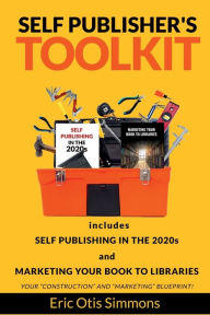 Title: Self Publisher's Toolkit: Includes Self Publishing in the 2020s and Marketing Your Book to Libraries, Author: Eric Otis Simmons
