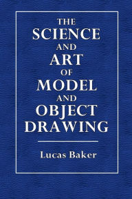 Title: The Science and Art of Model and Object Drawing: A Text-Book for Schools, Author: Lucas Baker