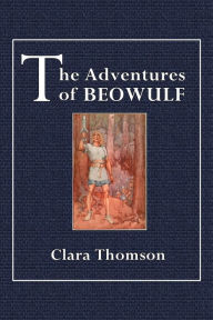 Title: The Adventures of Beowulf: Translated from the Old English and Adapted to the Use of Schools, Author: Clara Thomson