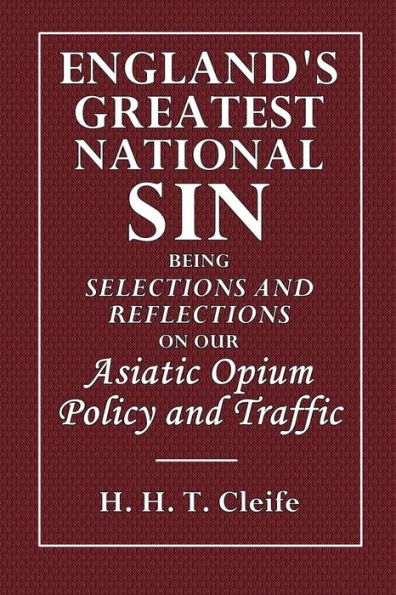 England's Greatest National Sin: Being Selections and Reflections on Our Asiatic Opium Policy and Traffic: