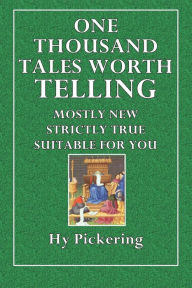 Title: One Thousand Tales Worth Telling: Mostly New, StrictlyTrue, Suitable for You:, Author: Hy. Pickering