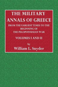 Title: The Military Annals of Greece from the Earliest Time to the Beginning of the Peloponnesian War. Two Volumes in One., Author: William L. Snyder