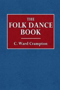Title: The Folk Dance Book: For Elementary School, Class Room, Playground, and Gymnasium:, Author: C. Ward Crampton