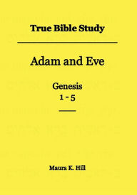 Title: True Bible Study - Adam and Eve Genesis 1-5, Author: Maura Hill