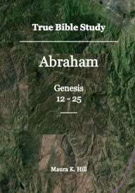 Title: True Bible Study - Abraham Genesis 12-25, Author: Maura Hill