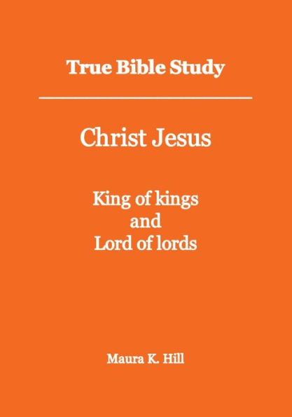 True Bible Study - Christ Jesus King of kings and Lord lords