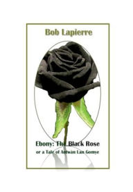 Title: Ebony: :The Black Rose or Antwï¿½n Lan Gomye, Author: Bob Lapierre