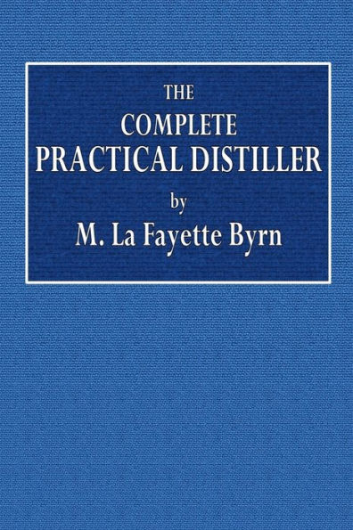 The Complete Practical Distiller: Comprising the Most Perfect and Exact Theoretical:and Practical Description of the Art of Distillation and Rectification