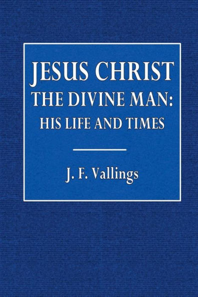 Jesus Christ the Divine Man: His Life and Times: