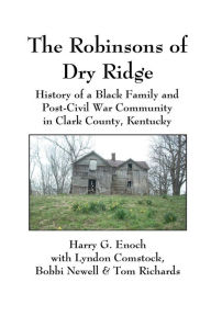 Title: The Robinsons of Dry Ridge: History of a Black Family and Post-Civil War Community in Clark County, Kentucky, Author: Harry Enoch