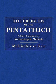 Title: The Problem of the Pentateuch: A New Solution By Archaological Methods:, Author: Melvin Grove Kyle