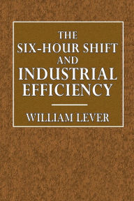 Title: The Six Hour Shift and Industrial Efficiency, Author: Lord Leverhulme