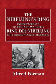 Title: The Nibelung's Ring; English Words to Richard Wagner's Ring des Nibelungen, Author: Alfred Foreman