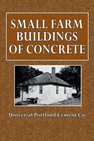Small Farm Buildings of Concrete: A Booklet of Practical Information, for the Farmer and Rural Contractor:
