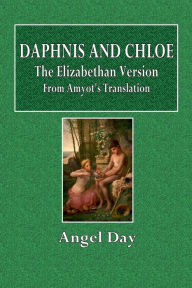 Title: Daphnis and Chloe: The Elizabethan Version from Amyot's Translation:, Author: Angel Day
