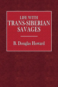 Title: Life with Trans-Siberian Savages, Author: B. Douglas Howard