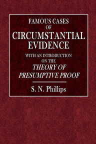 Title: Famous Cases of Circumstantial Evidence: With an Introduction to the Theory of Presumptive Proof:, Author: S. N. Phillips