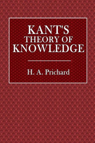 Title: Kant's Theory of Knowledge, Author: H. A. Prichard