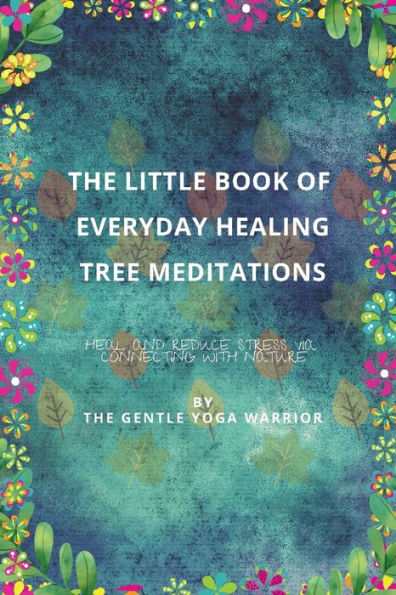 The Little Book of Everyday Healing Tree Meditations: Heal and reduce stress via connecting with nature