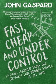 Title: Fast, Cheap & Under Control: Lessons Learned From the Greatest Low-Budget Movies of All Time:, Author: John Gaspard