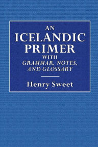Title: An Icelandic Primer with Grammar, Notes, and Glossary, Author: Henry Sweet