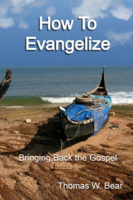 Title: How to Evangelize: Bringing Back the Gospel, Author: Thomas Bear