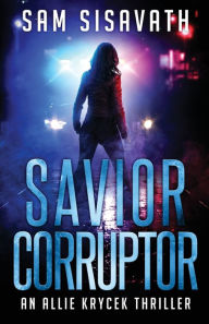 Title: Savior/Corruptor: An Allie Krycek Thriller, Author: Sam Sisavath