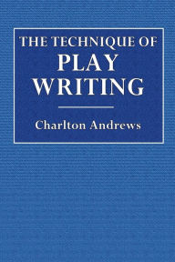 Title: The Technique of Play Writing, Author: Charlton Andrews