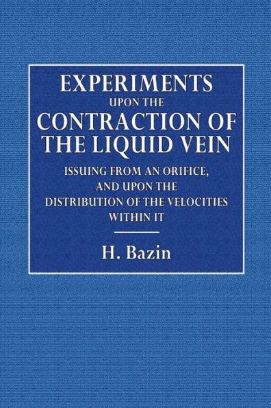 Experiments upon the Contraction of the Liquid Vein: Issuing from an Orifice, and upon the Distribution of the Velocities Within It.