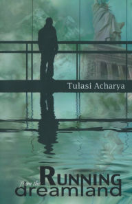 Title: Running from the Dreamland: A Story of Struggle, Hardship, Commitment, and American Dream, Author: Tulasi Acharya