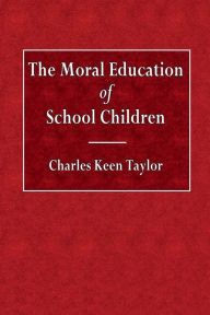 Title: The Moral Education of School Children, Author: Charles Keen Taylor