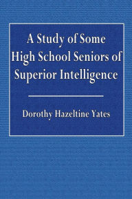 Title: A Study of Some High School Seniors of Superior Intelligence, Author: Dorothy Hazeltine Yates