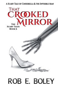 Title: That Crooked Mirror: A Scary Tale of Cinderella & The Invisible Man, Author: Rob E. Boley