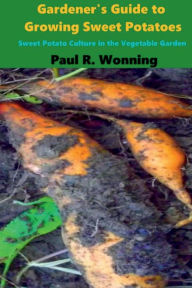 Title: Gardener's Guide to Growing Sweet Potatoes: Sweet Potato Culture in the Vegetable Garden, Author: Paul R. Wonning